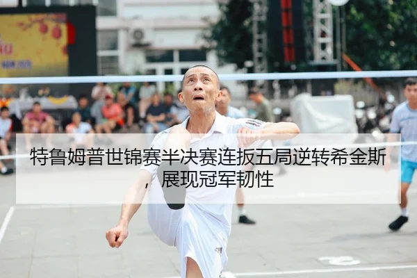 特鲁姆普世锦赛半决赛连扳五局逆转希金斯，展现冠军韧性