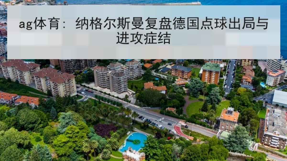 ag体育: 纳格尔斯曼复盘德国点球出局与进攻症结 ag体育: 纳格尔斯曼复盘德国点球出局与进攻症结
