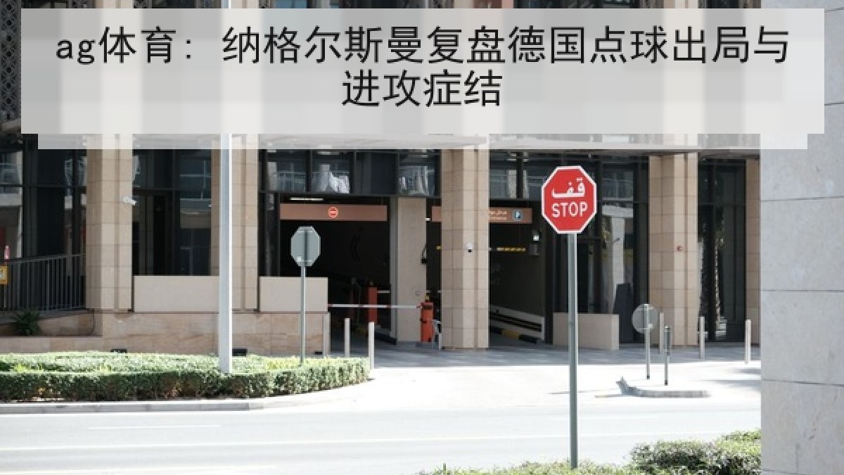 ag体育: 纳格尔斯曼复盘德国点球出局与进攻症结