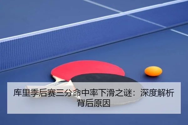 库里季后赛三分命中率下滑之谜：深度解析背后原因