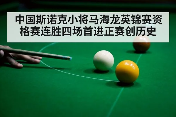 中国斯诺克小将马海龙英锦赛资格赛连胜四场首进正赛创历史