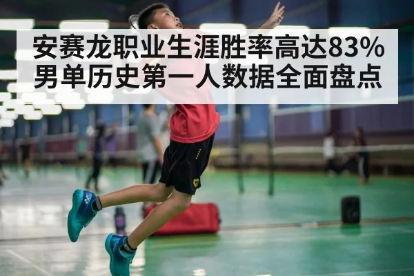 安赛龙职业生涯胜率高达83% 男单历史第一人数据全面盘点