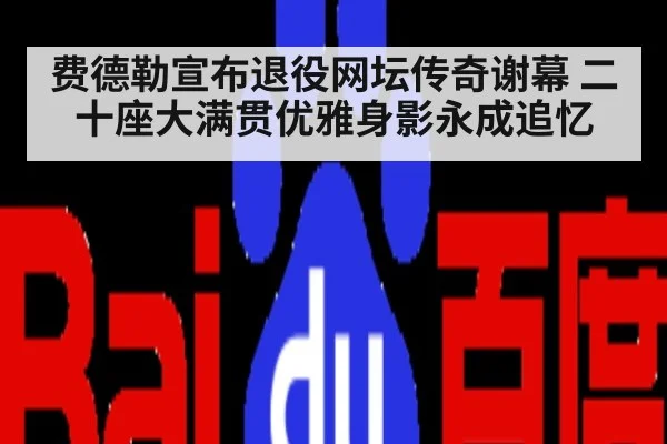费德勒宣布退役网坛传奇谢幕 二十座大满贯优雅身影永成追忆
