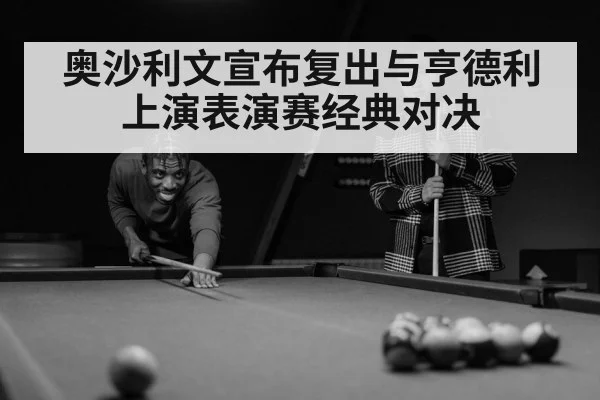 奥沙利文宣布复出与亨德利上演表演赛经典对决