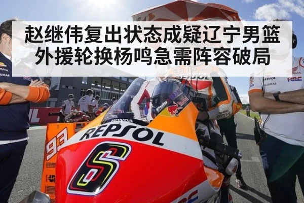 赵继伟复出状态成疑辽宁男篮外援轮换杨鸣急需阵容破局