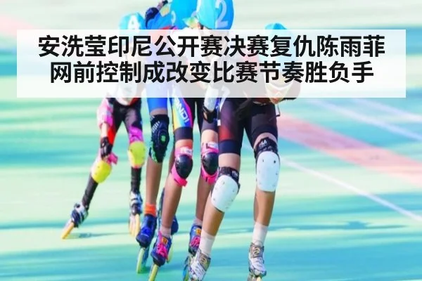 安洗莹印尼公开赛决赛复仇陈雨菲网前控制成改变比赛节奏胜负手