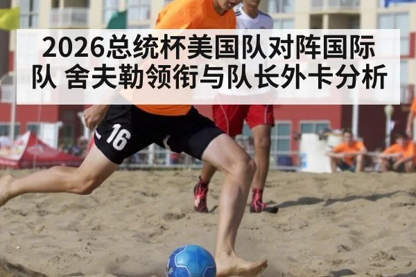 2026总统杯美国队对阵国际队 舍夫勒领衔与队长外卡分析